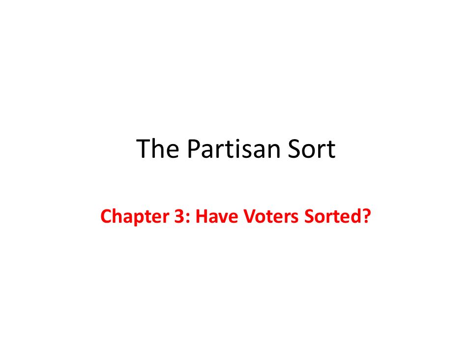 The Partisan Sort Chapter 3: Have Voters Sorted