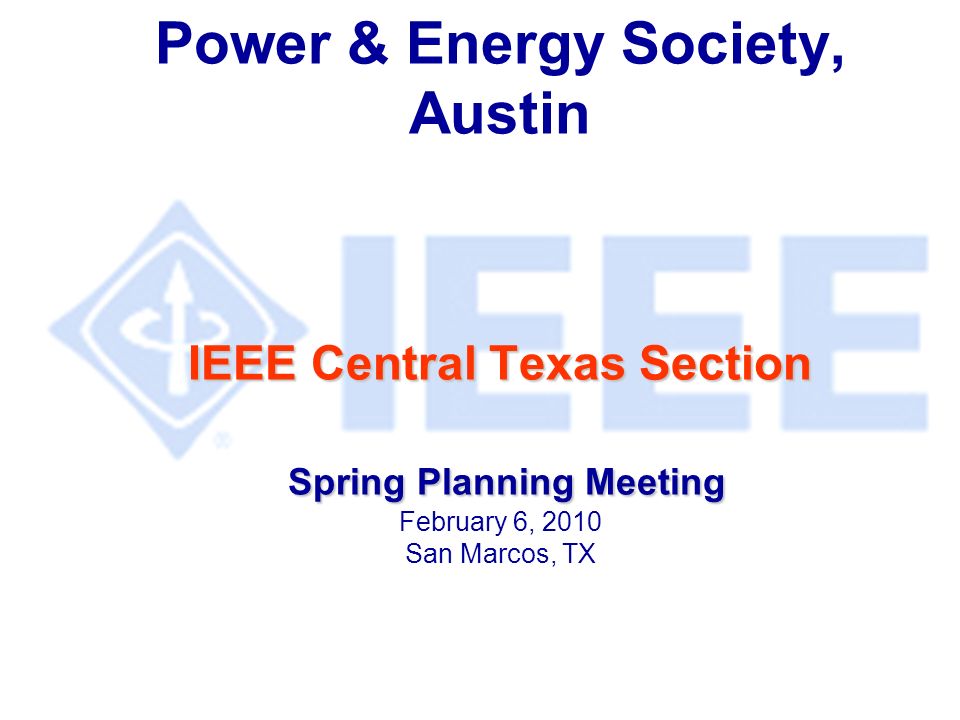 IEEE Central Texas Section Spring Planning Meeting Power & Energy Society, Austin IEEE Central Texas Section Spring Planning Meeting February 6, 2010 San Marcos, TX