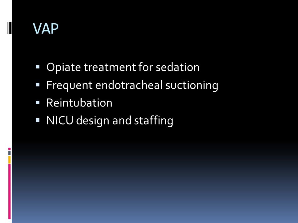 VAP  Opiate treatment for sedation  Frequent endotracheal suctioning  Reintubation  NICU design and staffing