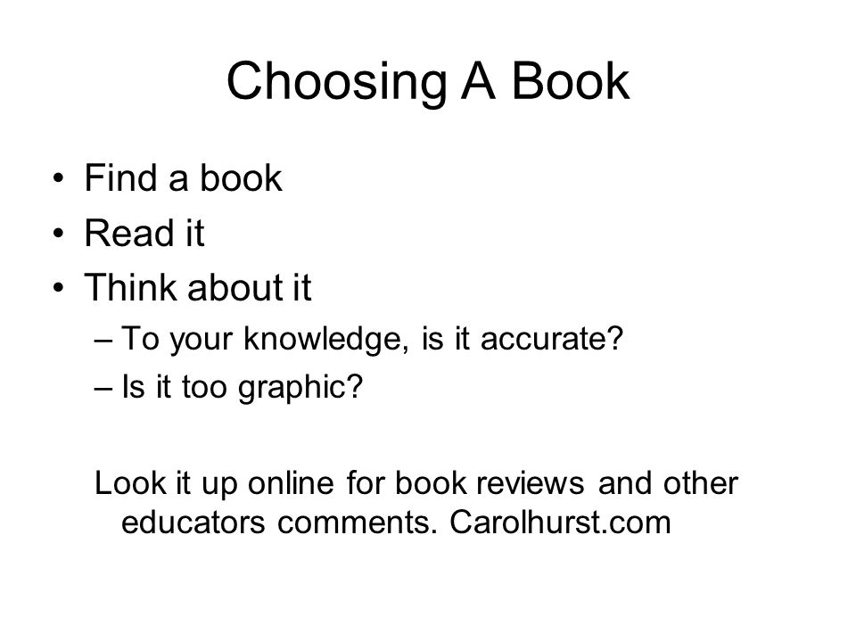 Choosing A Book Find a book Read it Think about it –To your knowledge, is it accurate.