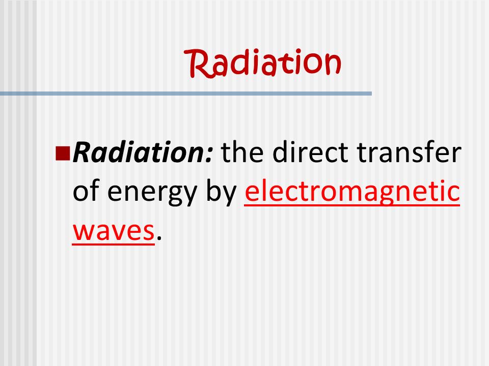 Radiation Radiation: the direct transfer of energy by electromagnetic waves.
