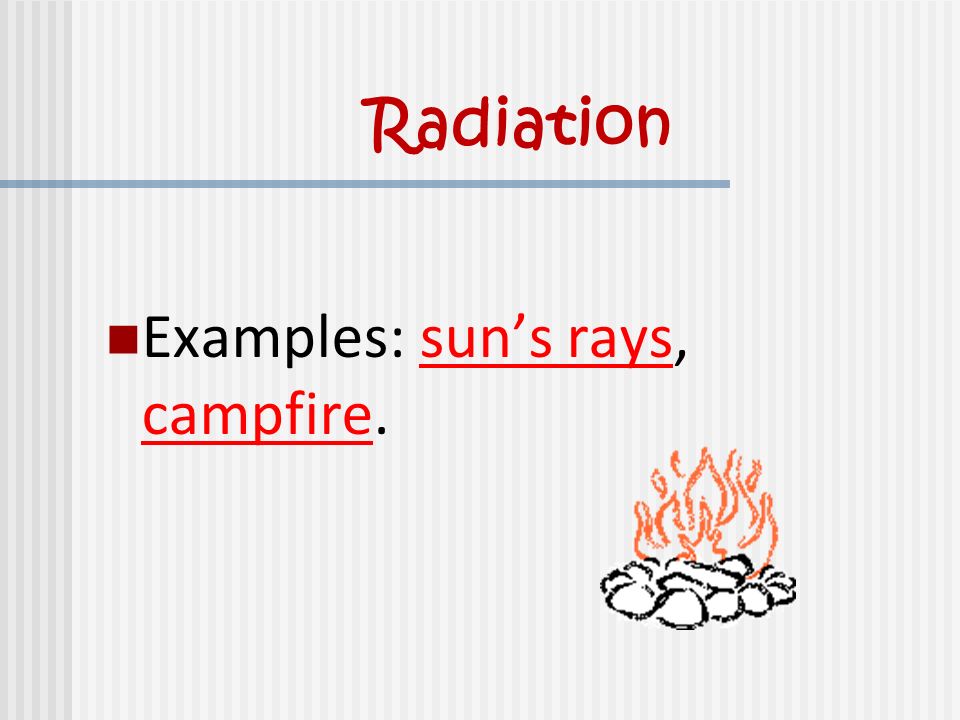 Radiation Examples: sun’s rays, campfire.