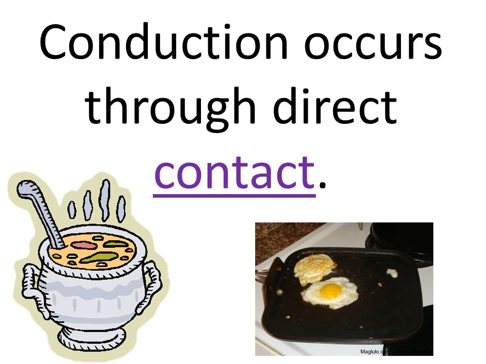 Conduction occurs through direct contact.