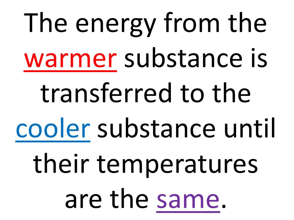 The energy from the warmer substance is transferred to the cooler substance until their temperatures are the same.