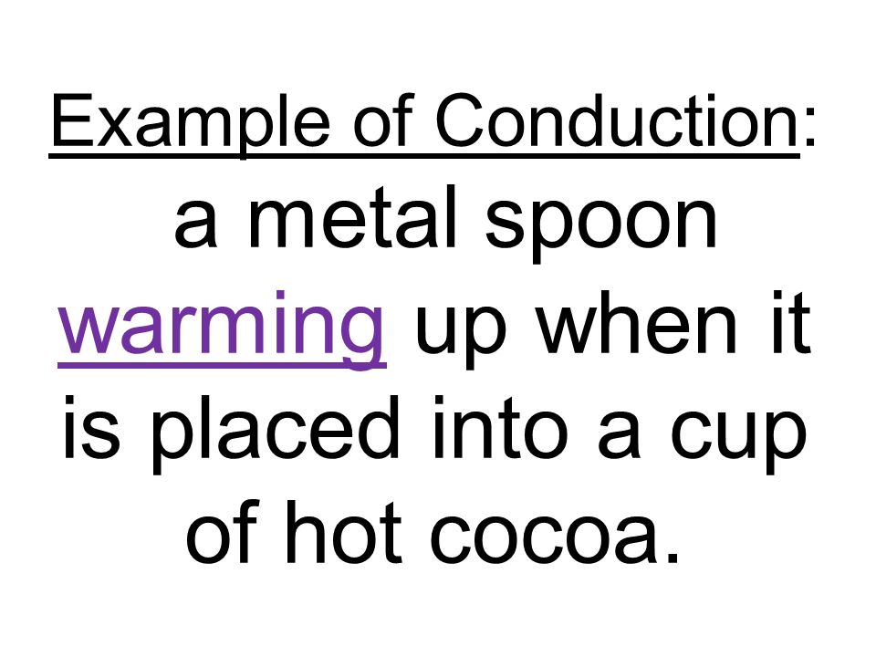 Example of Conduction: a metal spoon warming up when it is placed into a cup of hot cocoa.
