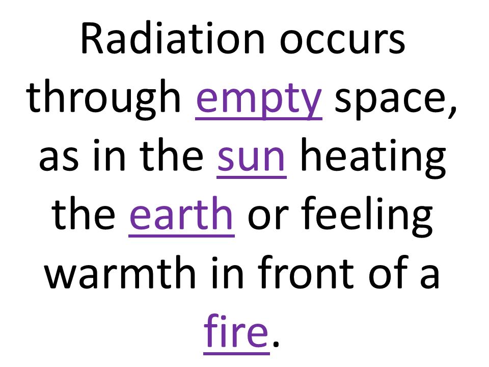 Radiation occurs through empty space, as in the sun heating the earth or feeling warmth in front of a fire.