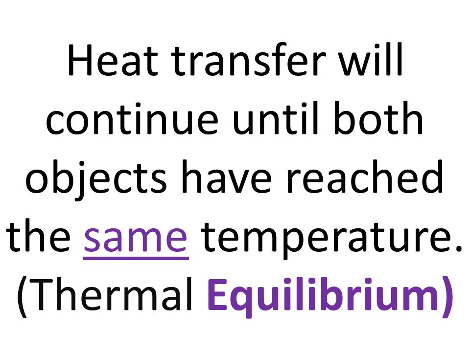 Heat transfer will continue until both objects have reached the same temperature.