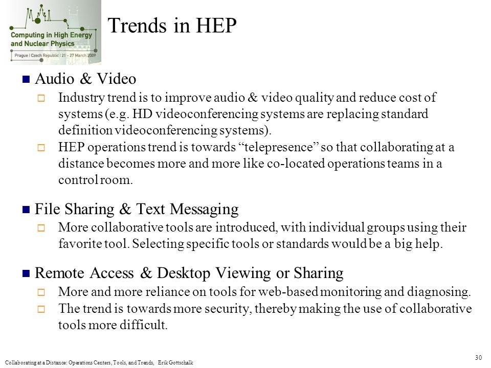 Collaborating at a Distance: Operations Centers, Tools, and Trends, Erik Gottschalk 30 Trends in HEP Audio & Video  Industry trend is to improve audio & video quality and reduce cost of systems (e.g.