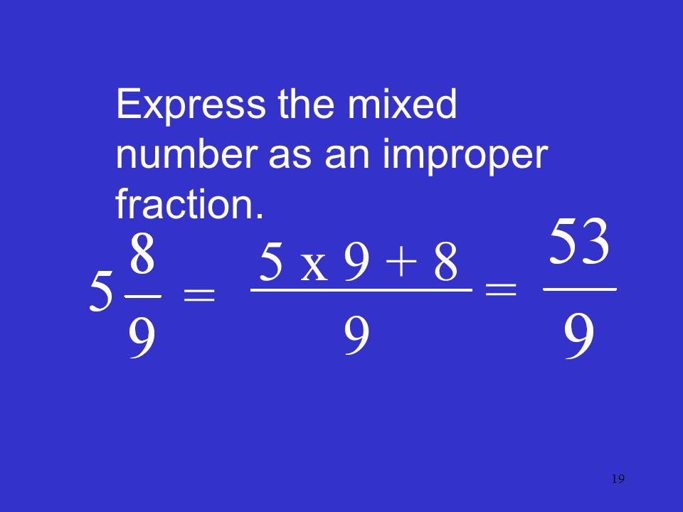 19 Express the mixed number as an improper fraction. = 5 x =
