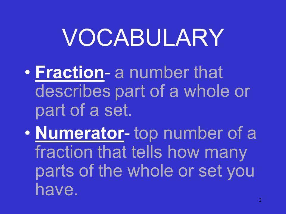 2 VOCABULARY Fraction- a number that describes part of a whole or part of a set.
