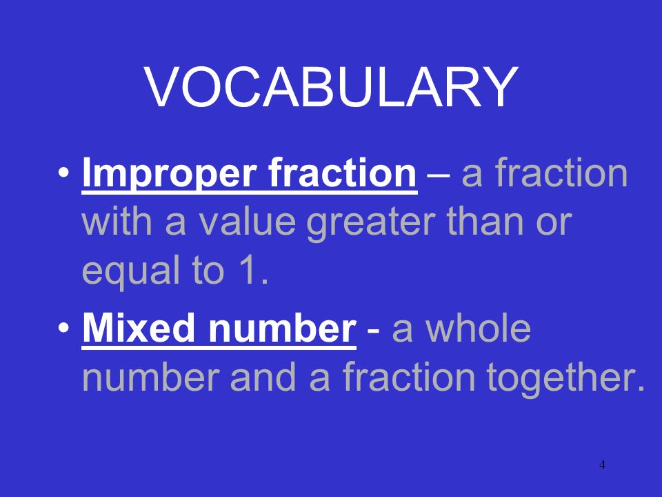 4 VOCABULARY Improper fraction – a fraction with a value greater than or equal to 1.