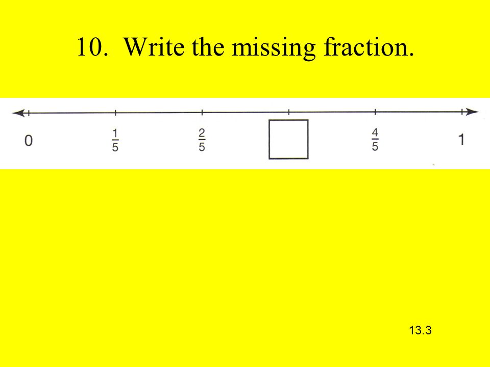 10. Write the missing fraction. 13.3