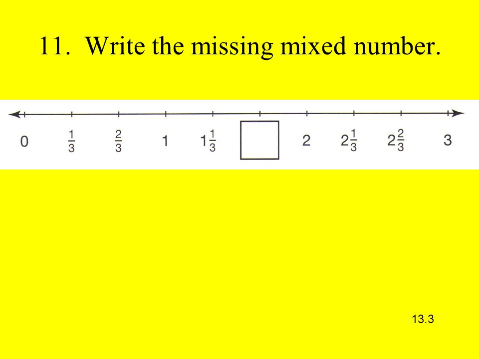 11. Write the missing mixed number. 13.3