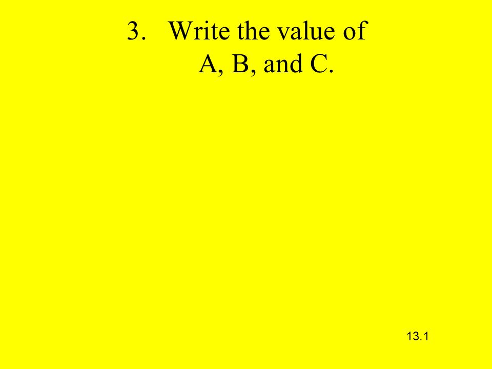 3.Write the value of A, B, and C. 13.1