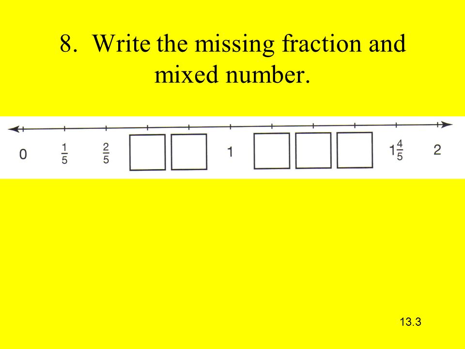 8. Write the missing fraction and mixed number. 13.3
