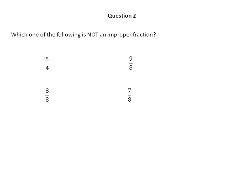 Which one of the following is NOT an improper fraction Question 2