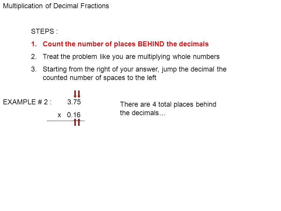 Multiplication of Decimal Fractions STEPS : 1. Count the number of places BEHIND the decimals 2.