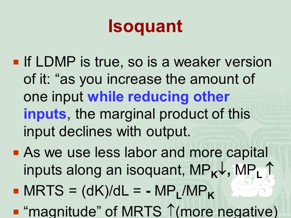 Isoquant  If LDMP is true, so is a weaker version of it: as you increase the amount of one input while reducing other inputs, the marginal product of this input declines with output.