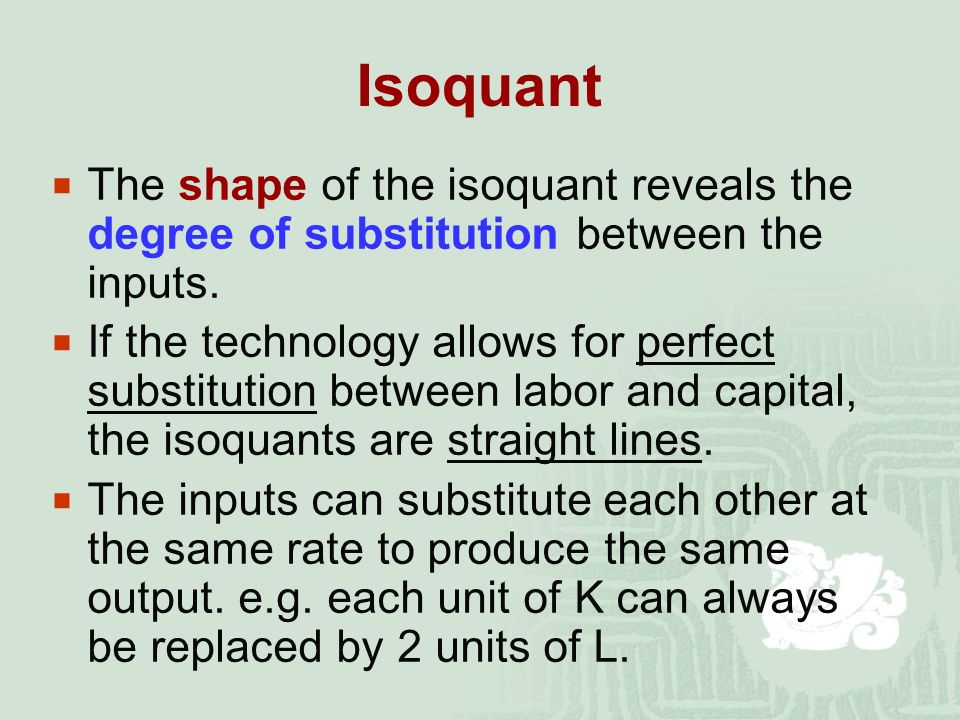 Isoquant  The shape of the isoquant reveals the degree of substitution between the inputs.
