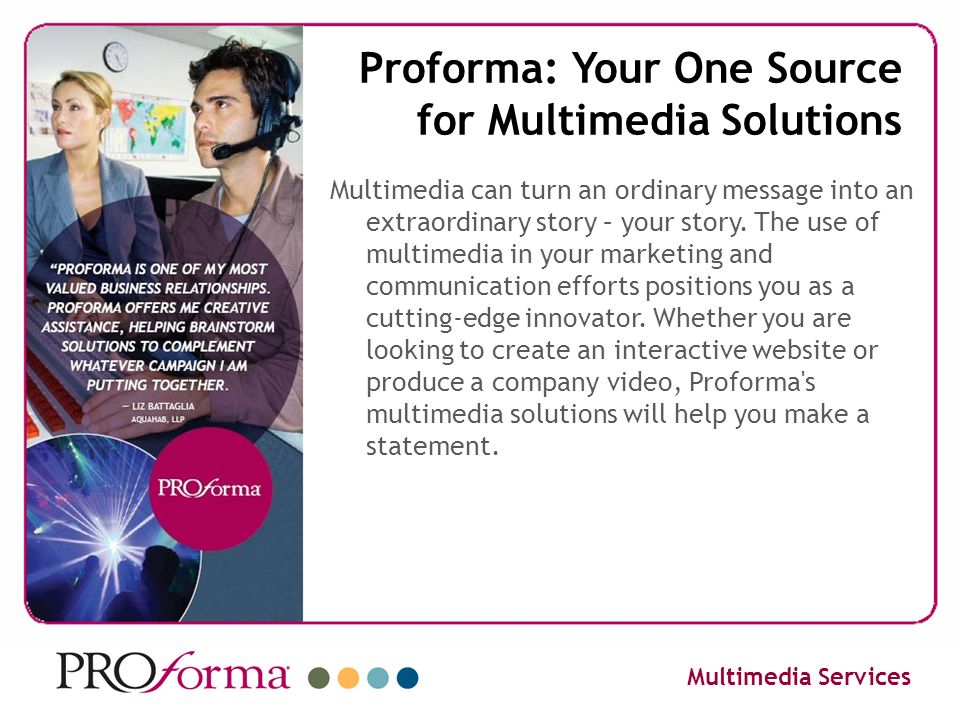 Proforma: Your One Source for Multimedia Solutions Multimedia can turn an ordinary message into an extraordinary story – your story.