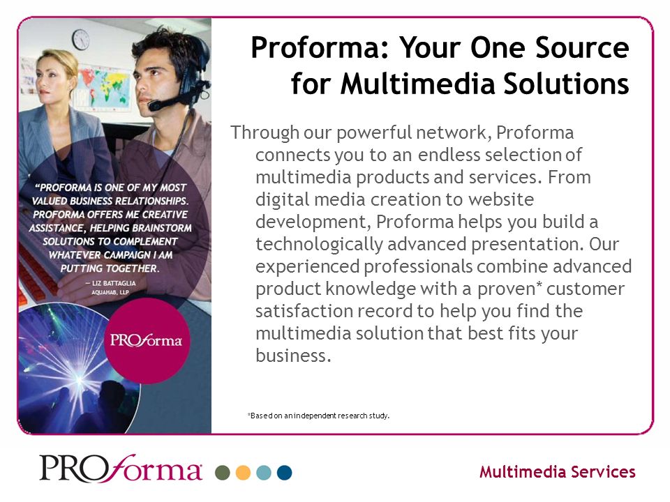 Proforma: Your One Source for Multimedia Solutions Through our powerful network, Proforma connects you to an endless selection of multimedia products and services.