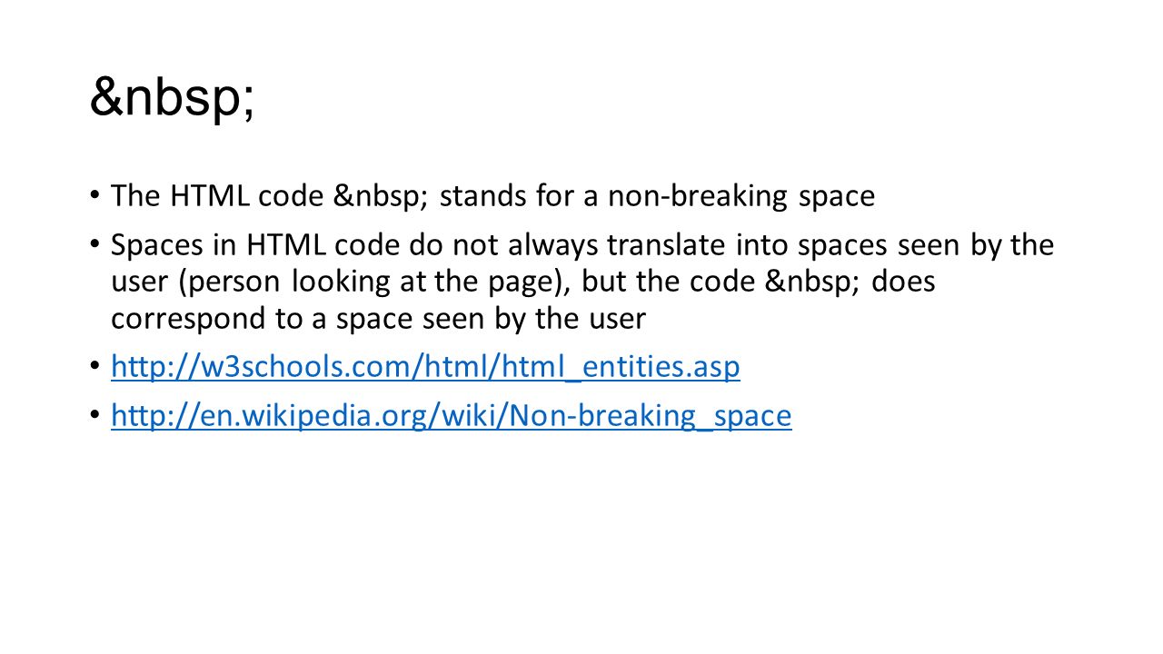The HTML code stands for a non-breaking space Spaces in HTML code do not always translate into spaces seen by the user (person looking at the page), but the code does correspond to a space seen by the user