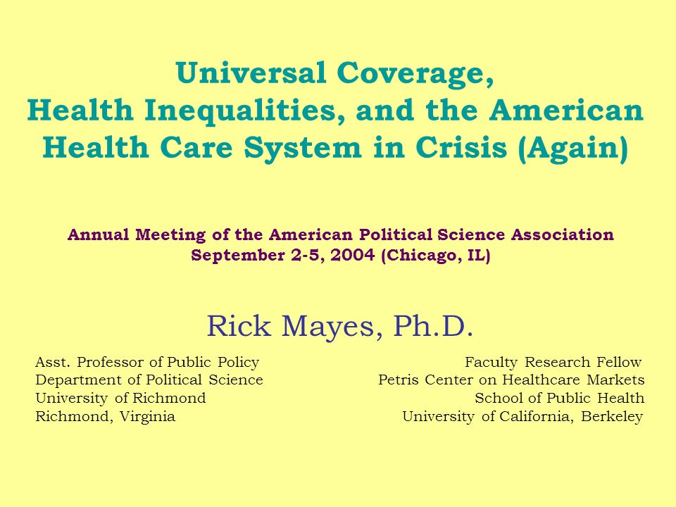 Universal Coverage, Health Inequalities, and the American Health Care System in Crisis (Again) Annual Meeting of the American Political Science Association September 2-5, 2004 (Chicago, IL) Rick Mayes, Ph.D.