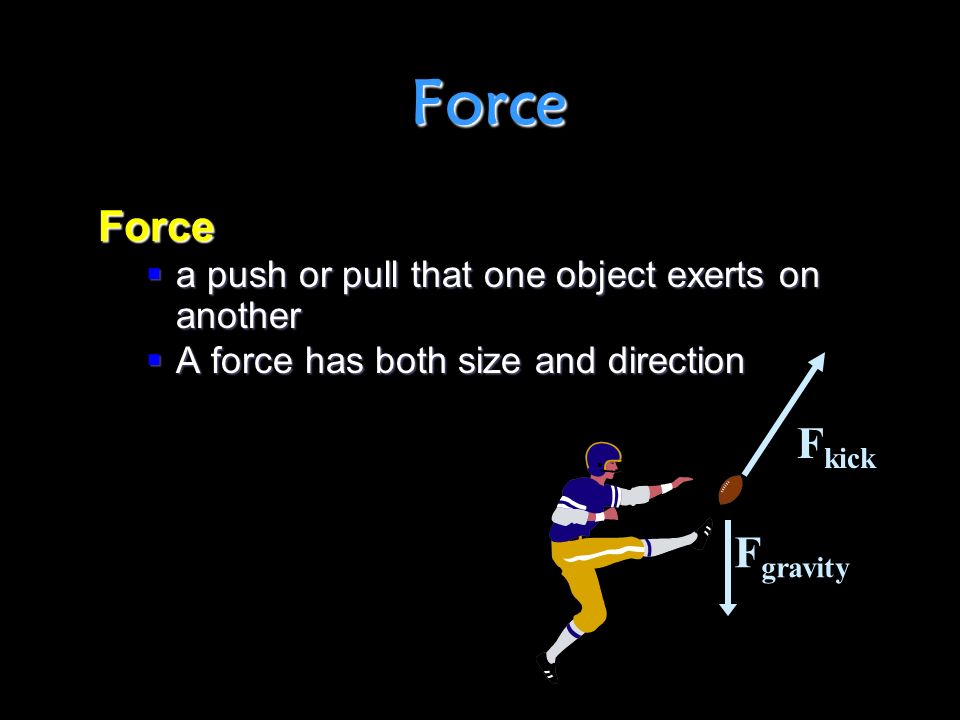 Force Force  a push or pull that one object exerts on another  A force has both size and direction F kick F gravity