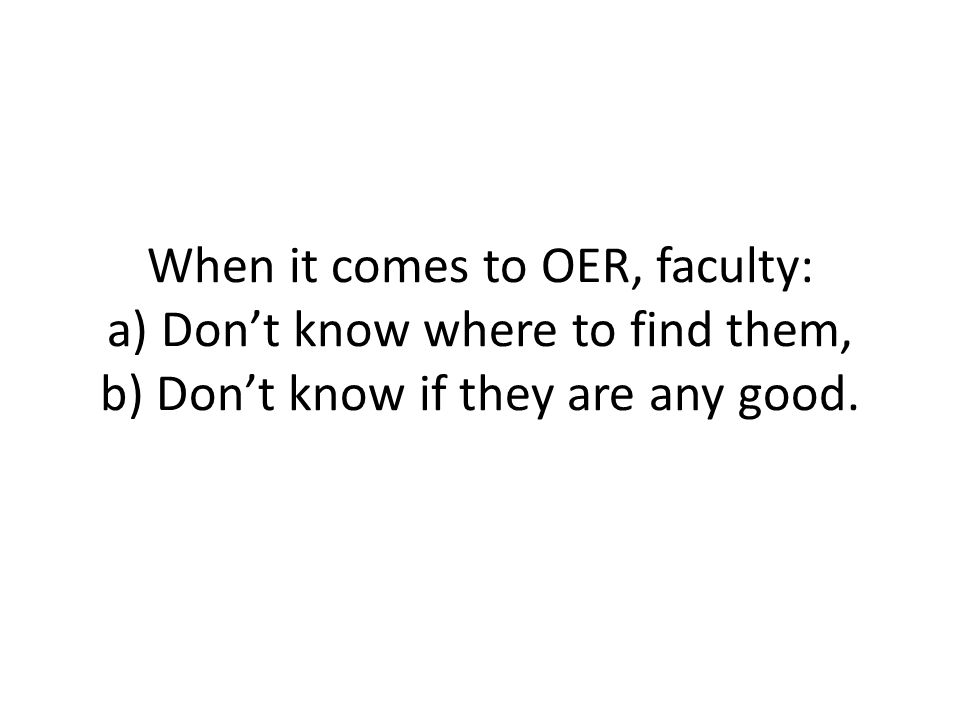 When it comes to OER, faculty: a) Don’t know where to find them, b) Don’t know if they are any good.