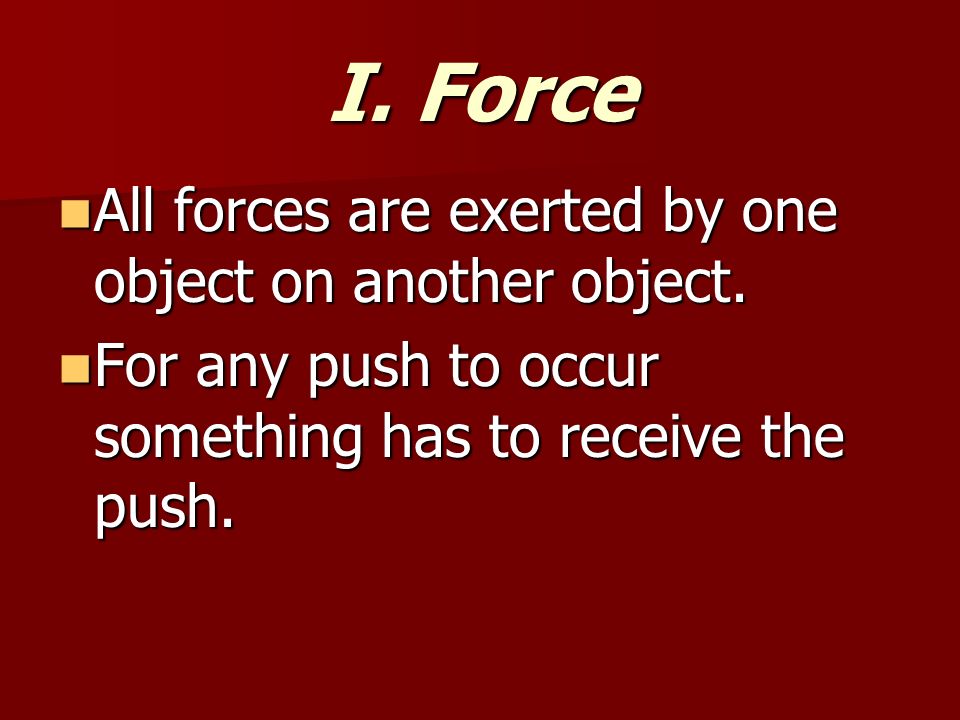 I. Force All forces are exerted by one object on another object.