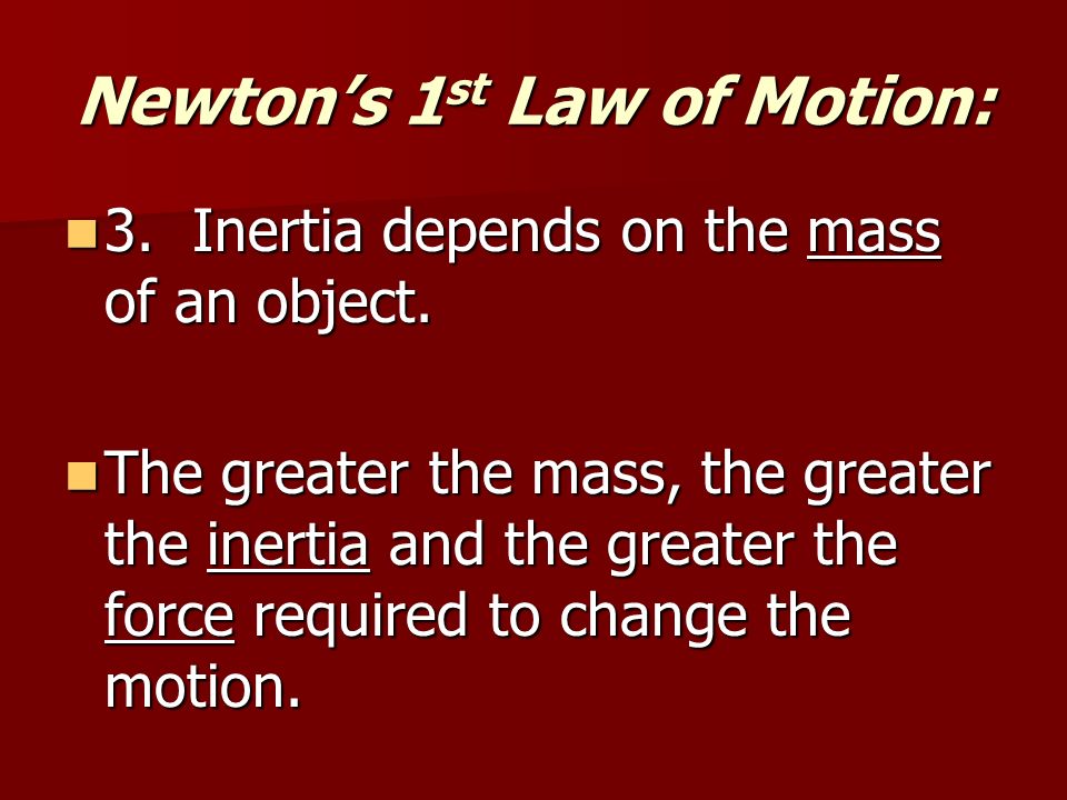 Newton’s 1 st Law of Motion: 3. Inertia depends on the mass of an object.