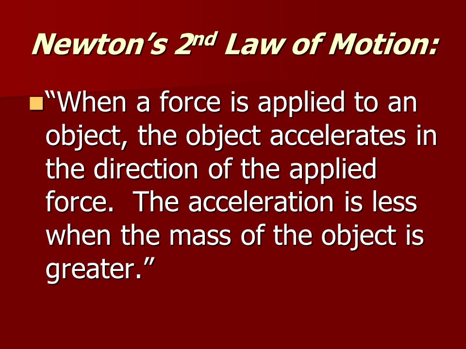 Newton’s 2 nd Law of Motion: When a force is applied to an object, the object accelerates in the direction of the applied force.