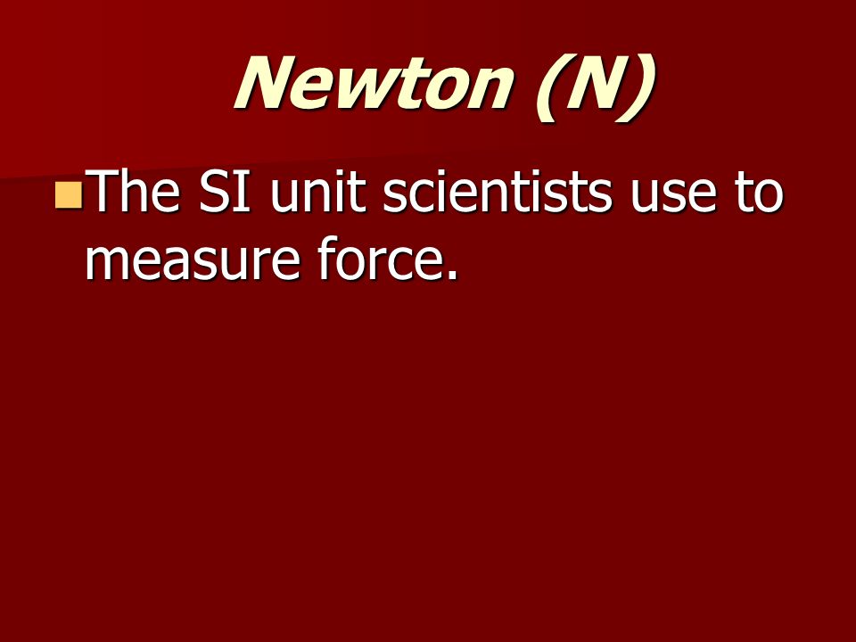 Newton (N) Newton (N) The SI unit scientists use to measure force.