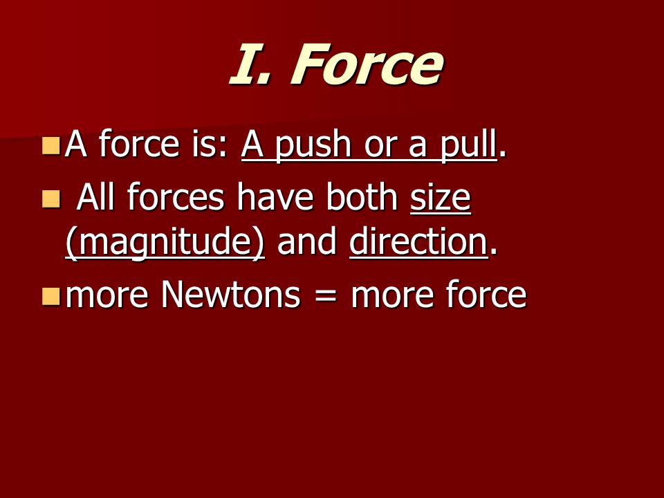 I. Force A force is: A push or a pull. A force is: A push or a pull.
