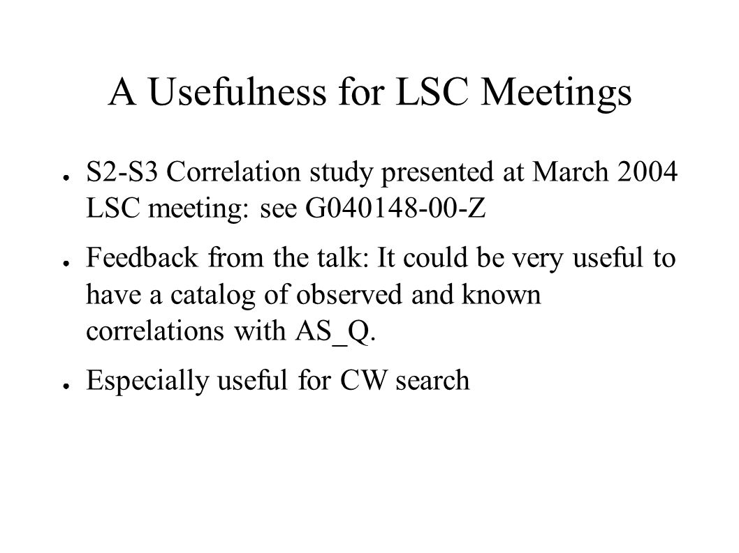 A Usefulness for LSC Meetings ● S2-S3 Correlation study presented at March 2004 LSC meeting: see G Z ● Feedback from the talk: It could be very useful to have a catalog of observed and known correlations with AS_Q.