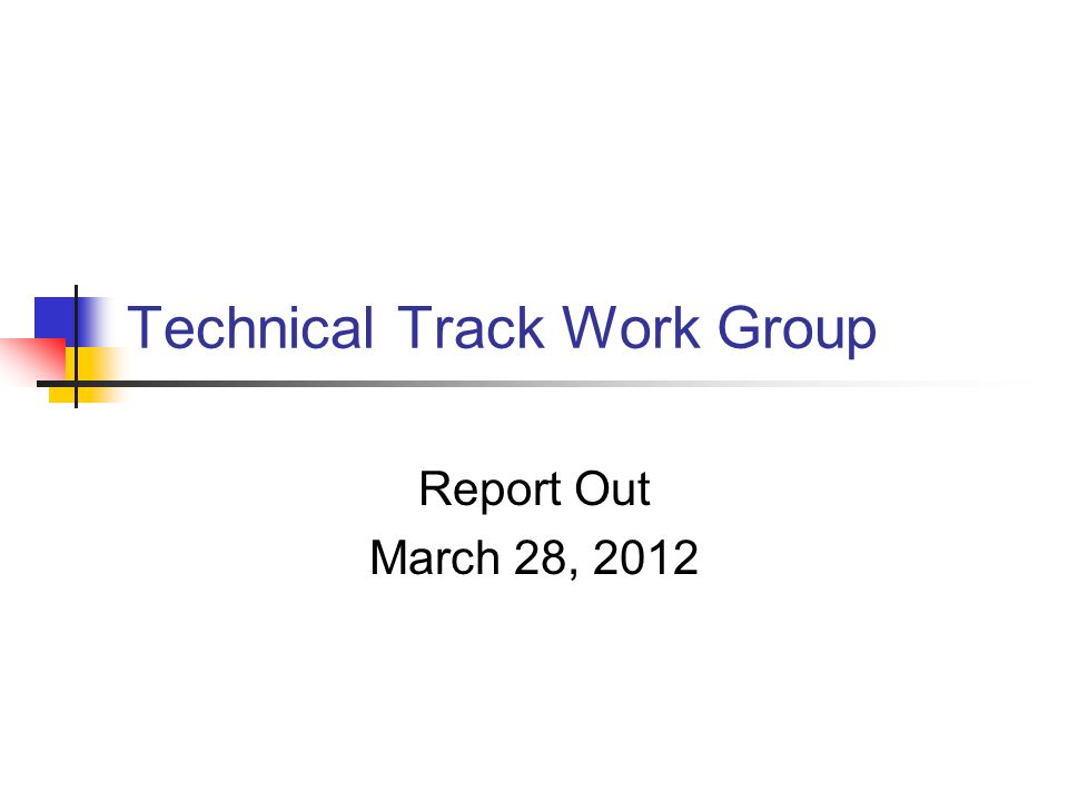 Technical Track Work Group Report Out March 28, 2012