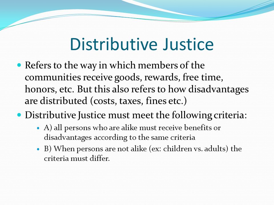 Distributive Justice Refers to the way in which members of the communities receive goods, rewards, free time, honors, etc.