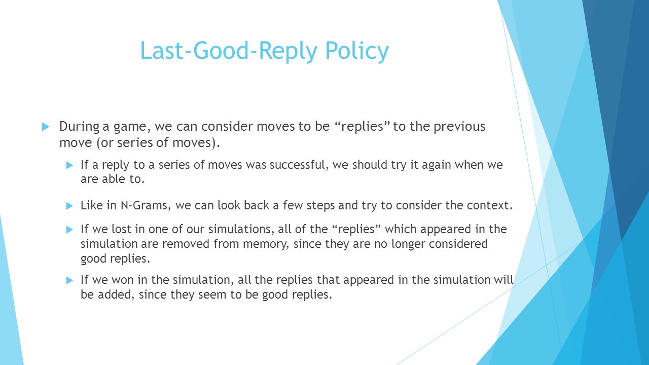 Last-Good-Reply Policy  During a game, we can consider moves to be replies to the previous move (or series of moves).