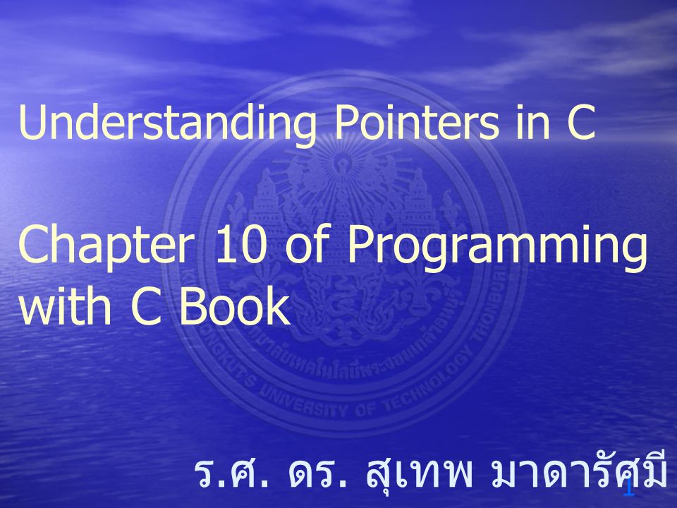 1 ร. ศ. ดร. สุเทพ มาดารัศมี Understanding Pointers in C Chapter 10 of ...