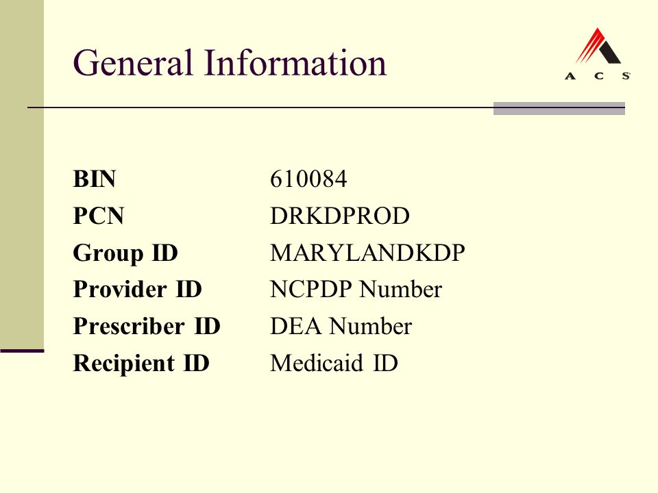 General Information BIN PCNDRKDPROD Group IDMARYLANDKDP Provider IDNCPDP Number Prescriber IDDEA Number Recipient IDMedicaid ID