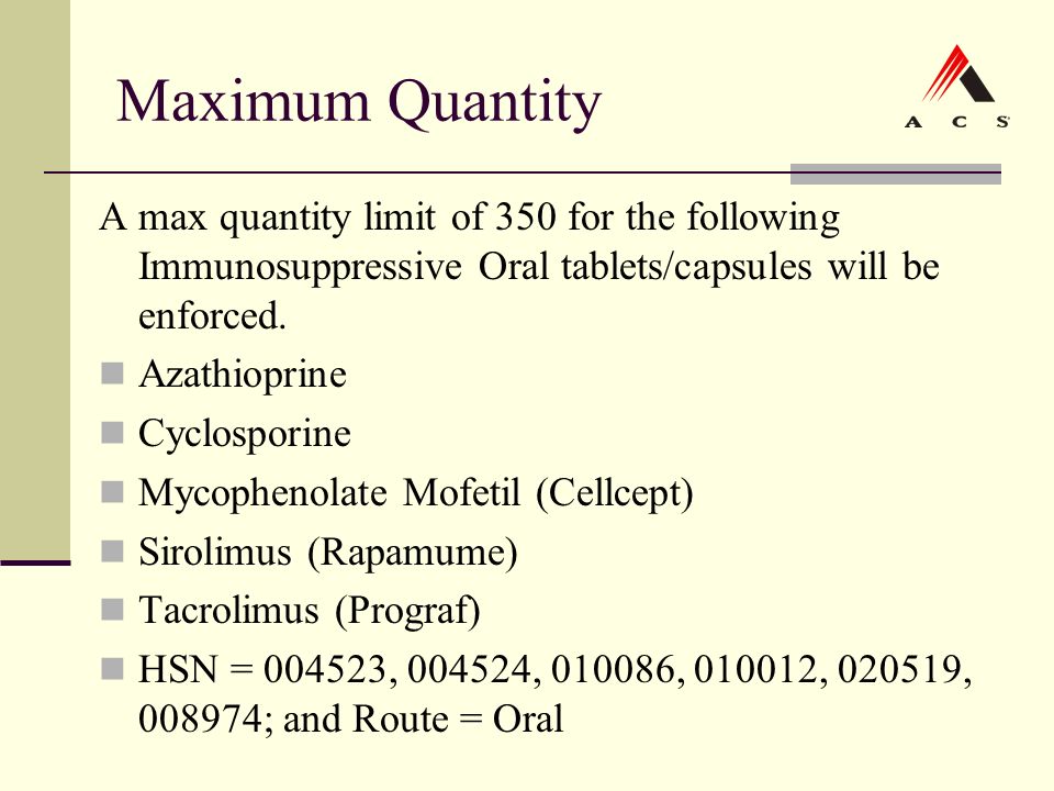 Maximum Quantity A max quantity limit of 350 for the following Immunosuppressive Oral tablets/capsules will be enforced.