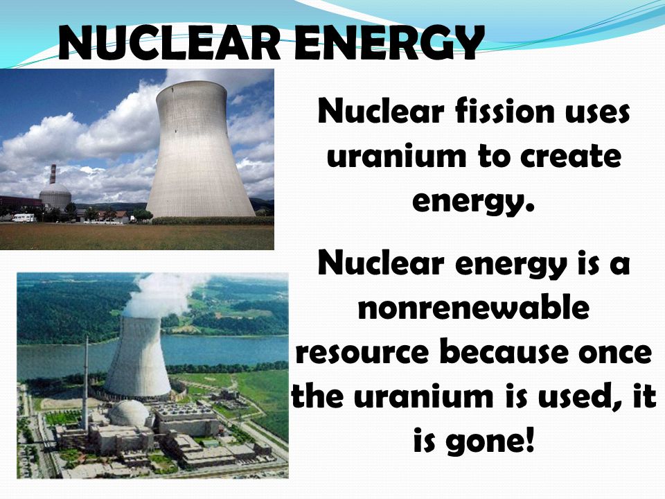 NUCLEAR ENERGY Nuclear fission uses uranium to create energy.