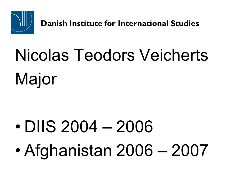 Danish Institute for International Studies Nicolas Teodors Veicherts Major DIIS 2004 – 2006 Afghanistan 2006 – 2007