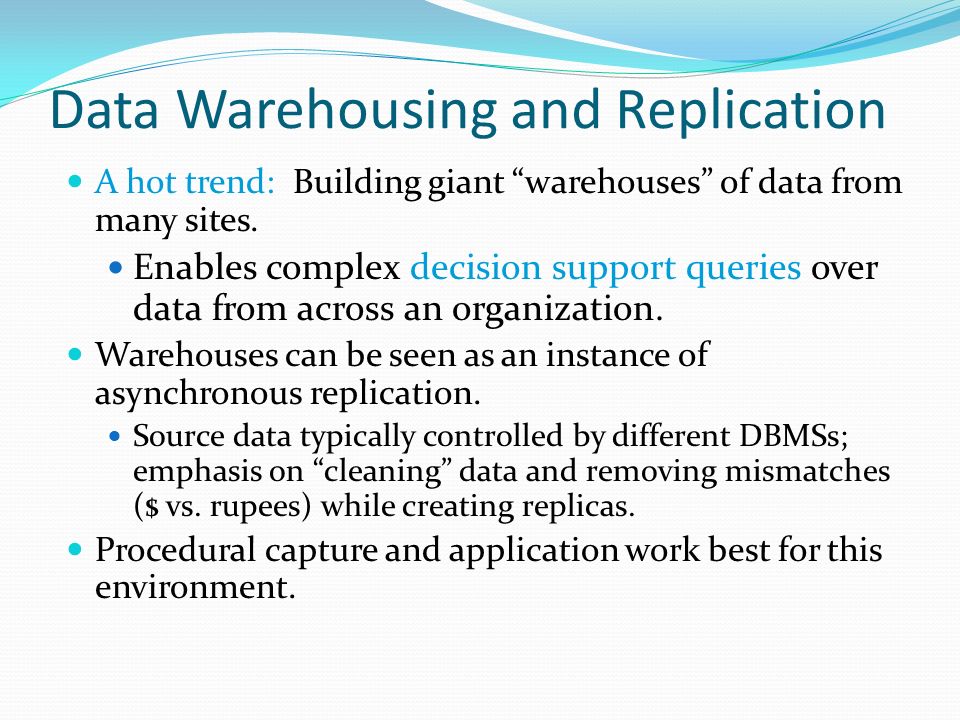 Data Warehousing and Replication A hot trend: Building giant warehouses of data from many sites.