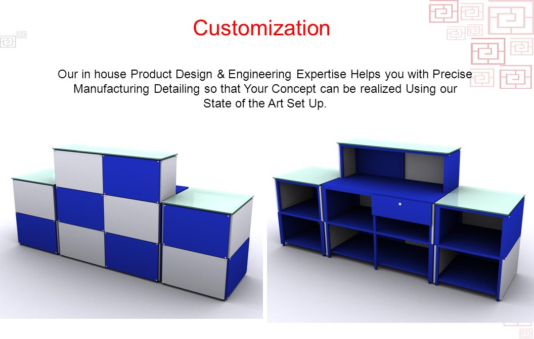 Customization Our in house Product Design & Engineering Expertise Helps you with Precise Manufacturing Detailing so that Your Concept can be realized Using our State of the Art Set Up.