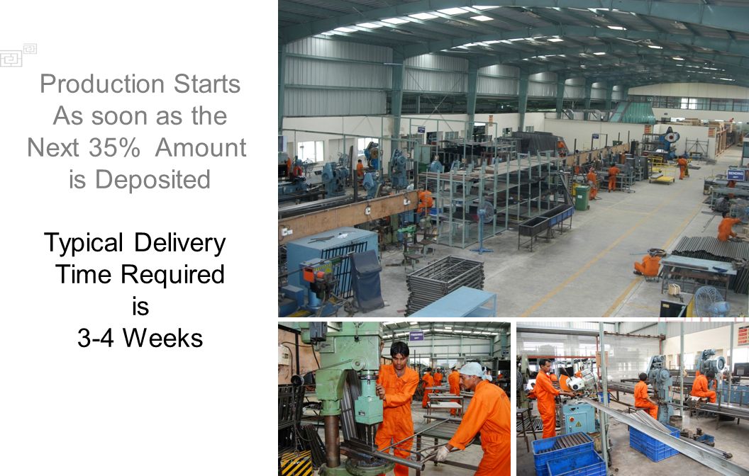 Production Starts As soon as the Next 35% Amount is Deposited Typical Delivery Time Required is 3-4 Weeks