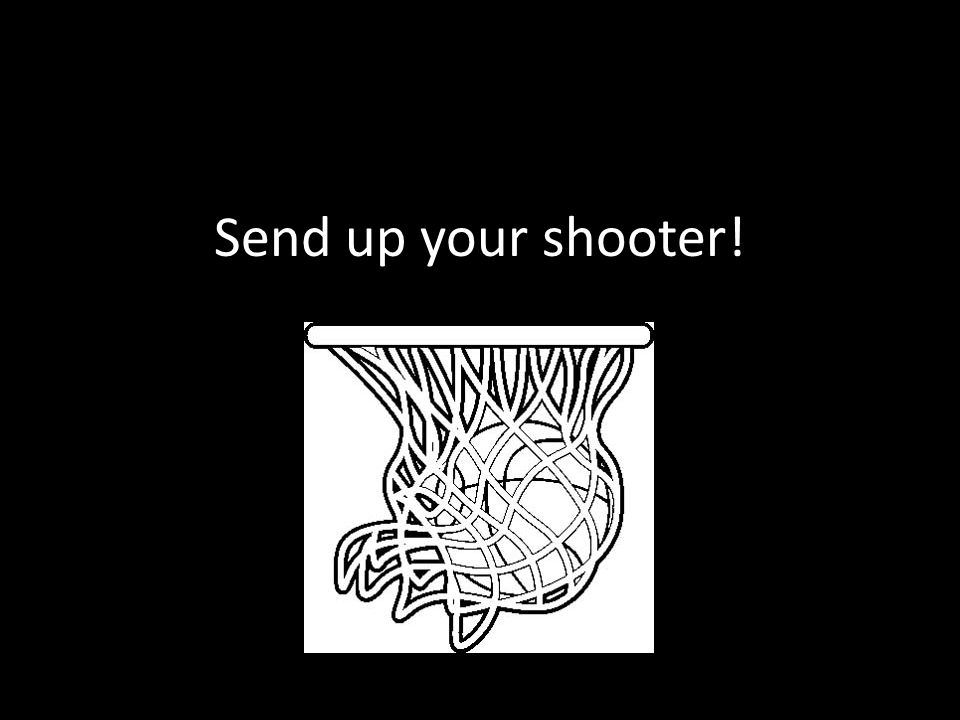 Send up your shooter!