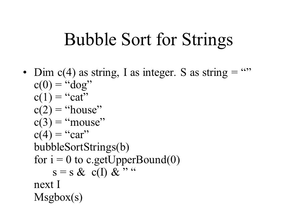 Bubble Sort Notes David Beard CIS220. Bubble Sort for Strings Double pass  algorithm to sort a single dimensional array. Inner loop “bubbles” largest  element. - ppt download