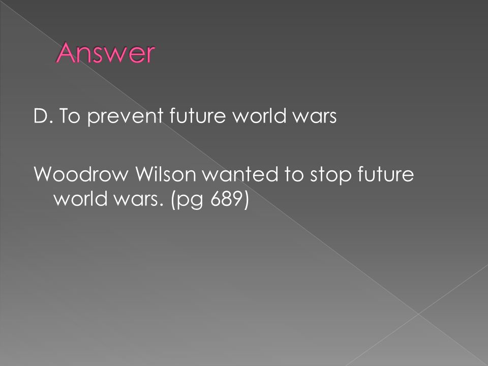 Woodrow Wilson wanted to stop future world wars. (pg 689)