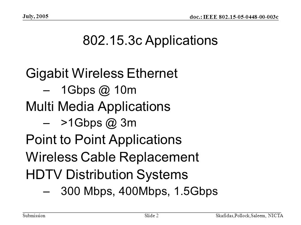 doc.: IEEE c Submission July, 2005 Skafidas,Pollock,Saleem, NICTASlide c Applications Gigabit Wireless Ethernet 10m Multi Media Applications 3m Point to Point Applications Wireless Cable Replacement HDTV Distribution Systems –300 Mbps, 400Mbps, 1.5Gbps